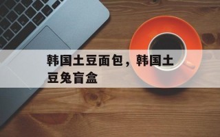 韩国土豆面包，韩国土豆兔盲盒