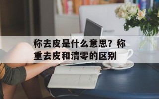 称去皮是什么意思？称重去皮和清零的区别