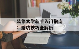 装修大学新手入门指南：避坑技巧全解析