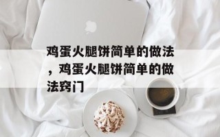 鸡蛋火腿饼简单的做法，鸡蛋火腿饼简单的做法窍门