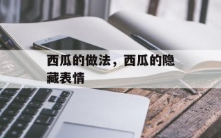 西瓜的做法，西瓜的隐藏表情