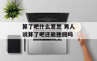 算了吧什么意思 男人说算了吧还能挽回吗