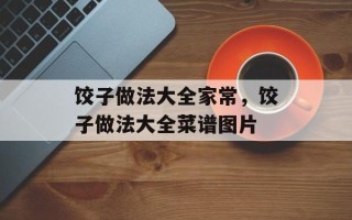 饺子做法大全家常，饺子做法大全菜谱图片