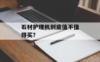 石材护理机到底值不值得买？