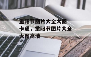 重阳节图片大全大图 卡通，重阳节图片大全大图高清