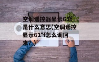 空调遥控器显示61f是什么意思(空调遥控显示61°f怎么调回来？)