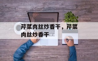 芹菜肉丝炒香干，芹菜肉丝炒香干