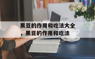 黑豆的作用和吃法大全，黑豆的作用和吃法