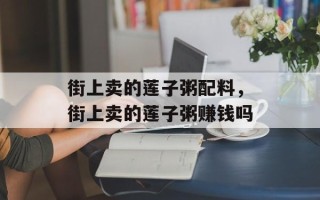 街上卖的莲子粥配料，街上卖的莲子粥赚钱吗
