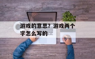 游戏的意思？游戏两个字怎么写的
