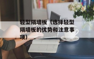 轻型隔墙板（选择轻型隔墙板的优势和注意事项）