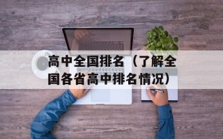 高中全国排名（了解全国各省高中排名情况）