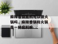 麻辣香锅底料可以做火锅吗，麻辣香锅和火锅是一种底料嘛