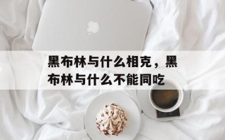 黑布林与什么相克，黑布林与什么不能同吃