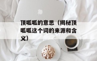顶呱呱的意思（揭秘顶呱呱这个词的来源和含义）