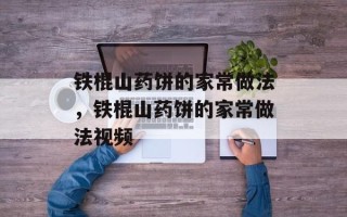 铁棍山药饼的家常做法，铁棍山药饼的家常做法视频
