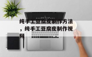 纯手工豆腐皮制作方法，纯手工豆腐皮制作视频