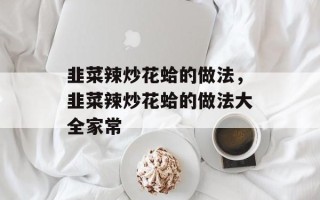 韭菜辣炒花蛤的做法，韭菜辣炒花蛤的做法大全家常
