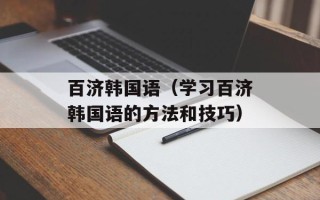 百济韩国语（学习百济韩国语的方法和技巧）