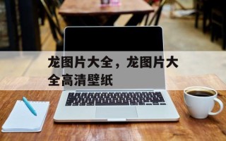 龙图片大全，龙图片大全高清壁纸