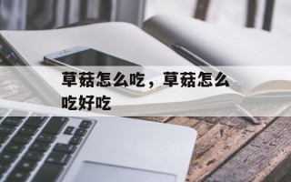 草菇怎么吃，草菇怎么吃好吃