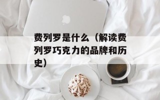 费列罗是什么（解读费列罗巧克力的品牌和历史）