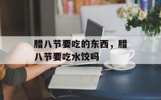 腊八节要吃的东西，腊八节要吃水饺吗