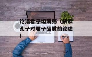 论语君子坦荡荡（解读孔子对君子品质的论述）