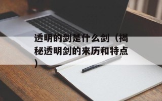 透明的剑是什么剑（揭秘透明剑的来历和特点）