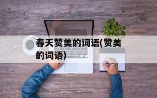 春天赞美的词语(赞美的词语)