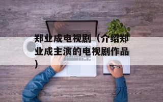 郑业成电视剧（介绍郑业成主演的电视剧作品）