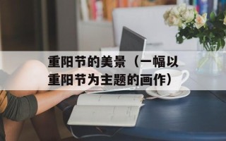 重阳节的美景（一幅以重阳节为主题的画作）
