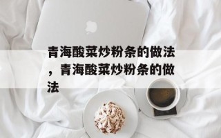 青海酸菜炒粉条的做法，青海酸菜炒粉条的做法