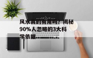 风水真的有用吗？揭秘90%人忽略的3大科学依据