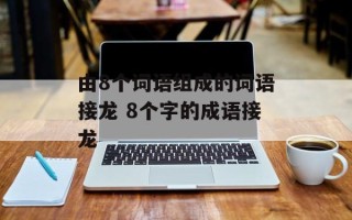 由8个词语组成的词语接龙 8个字的成语接龙