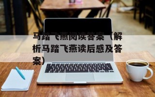 马踏飞燕阅读答案（解析马踏飞燕读后感及答案）
