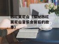 韩红莫尼山（探秘韩红莫尼山音乐会背后的故事）