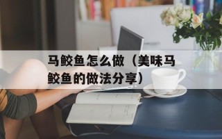 马鲛鱼怎么做（美味马鲛鱼的做法分享）