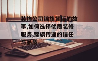 装饰公司锦旗背后的故事,如何选择优质装修服务,锦旗传递的信任与品质