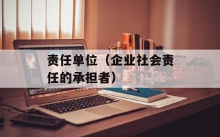 责任单位（企业社会责任的承担者）