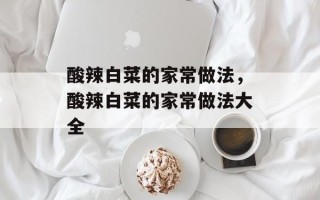 酸辣白菜的家常做法，酸辣白菜的家常做法大全