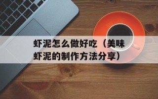 虾泥怎么做好吃（美味虾泥的制作方法分享）