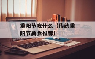 重阳节吃什么（传统重阳节美食推荐）