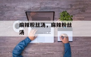 麻辣粉丝汤，麻辣粉丝汤