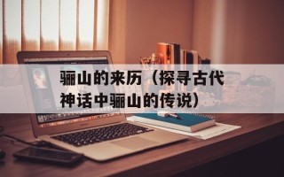 骊山的来历（探寻古代神话中骊山的传说）