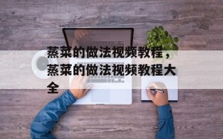 蒸菜的做法视频教程，蒸菜的做法视频教程大全