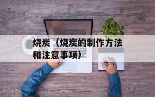 烧炭（烧炭的制作方法和注意事项）