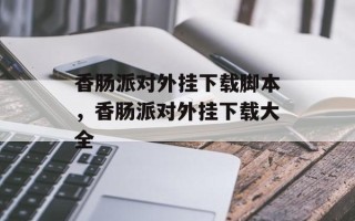 香肠派对外挂下载脚本，香肠派对外挂下载大全