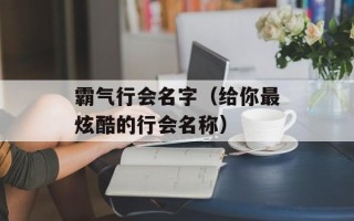 霸气行会名字（给你最炫酷的行会名称）