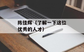 陈佳辉（了解一下这位优秀的人才）